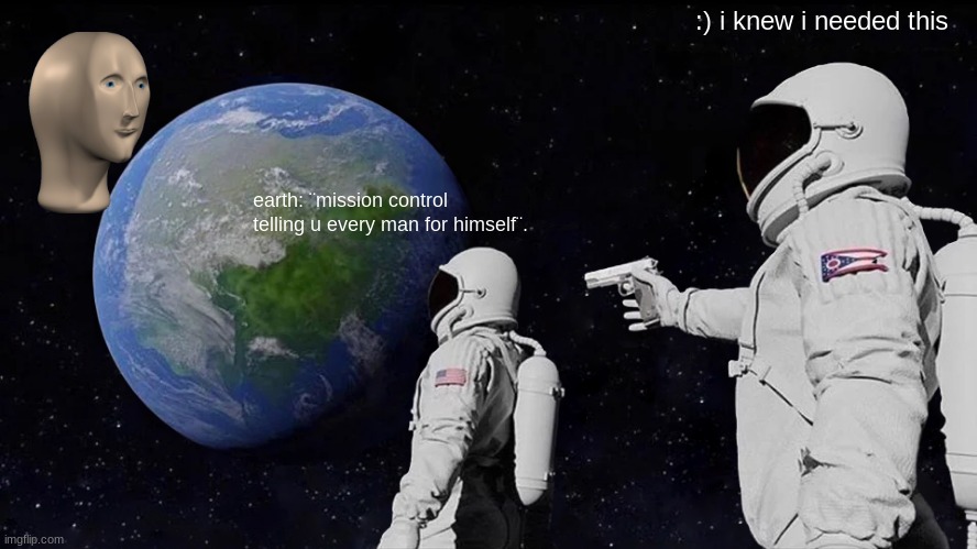 Always Has Been | :) i knew i needed this; earth: ¨mission control telling u every man for himself¨. | image tagged in memes,always has been | made w/ Imgflip meme maker