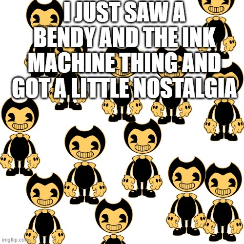 i havent seen some one play this in a while | I JUST SAW A BENDY AND THE INK MACHINE THING AND GOT A LITTLE NOSTALGIA | image tagged in memes,blank transparent square | made w/ Imgflip meme maker