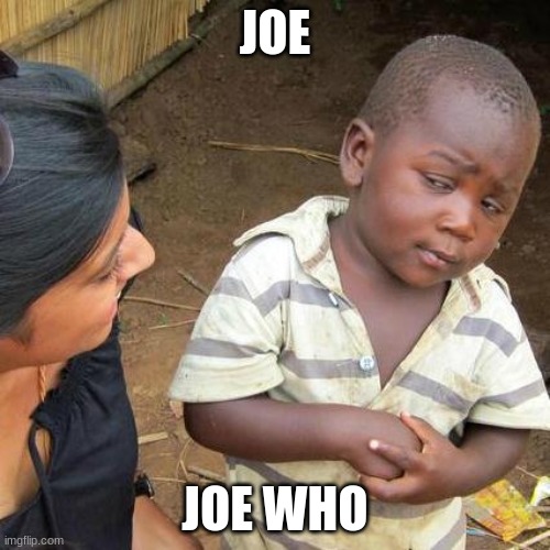 Third World Skeptical Kid | JOE; JOE WHO | image tagged in memes,third world skeptical kid | made w/ Imgflip meme maker