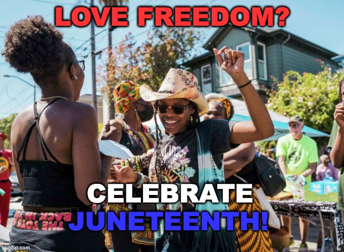 Today reminds me how proud I am to be an American | LOVE FREEDOM? CELEBRATE; JUNETEENTH! | image tagged in juneteenth party,holidays,usa,history,freedom | made w/ Imgflip meme maker