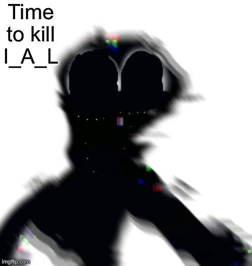 Time to kill I_A_L | made w/ Imgflip meme maker