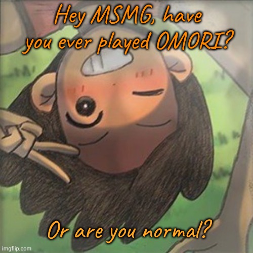 Kel. | Hey MSMG, have you ever played OMORI? Or are you normal? | image tagged in kel | made w/ Imgflip meme maker