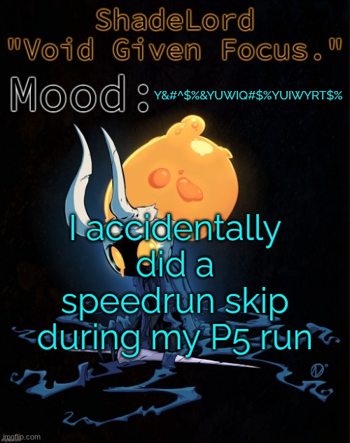 ShadeLord Announcement Template - Broken Vessel #1 | Y&#^$%&YUWIQ#$%YUIWYRT$%; I accidentally did a speedrun skip during my P5 run | image tagged in shadelord announcement template - broken vessel 1 | made w/ Imgflip meme maker