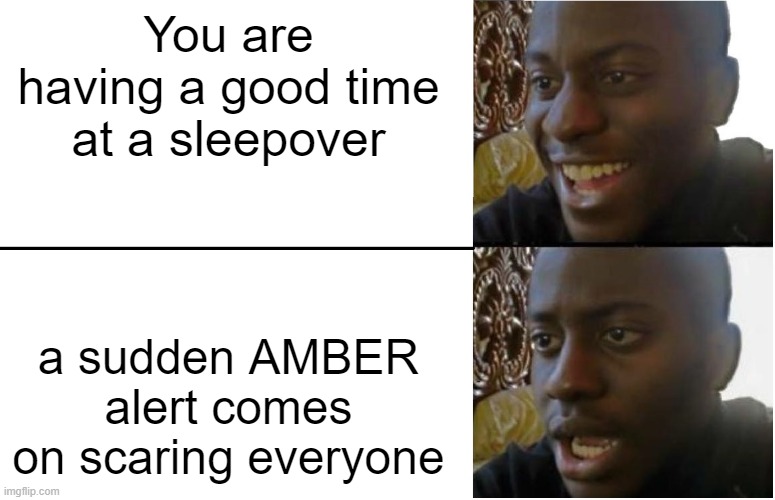 AHHHHHHHHH |  You are having a good time at a sleepover; a sudden AMBER alert comes on scaring everyone | image tagged in disappointed black guy,alarm,scary | made w/ Imgflip meme maker