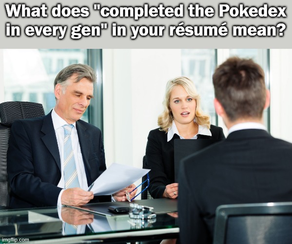 What does this mean? | What does "completed the Pokedex in every gen" in your résumé mean? | image tagged in job interview,pokemon,pokedex,meaning,stress,explain | made w/ Imgflip meme maker