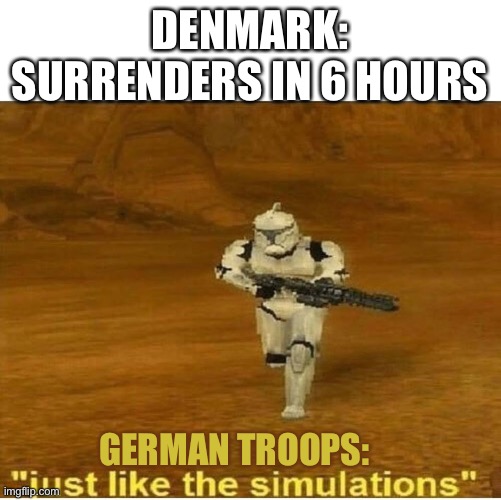 Dankmark | DENMARK: SURRENDERS IN 6 HOURS; GERMAN TROOPS: | image tagged in just like the simulations,ww2,memes | made w/ Imgflip meme maker