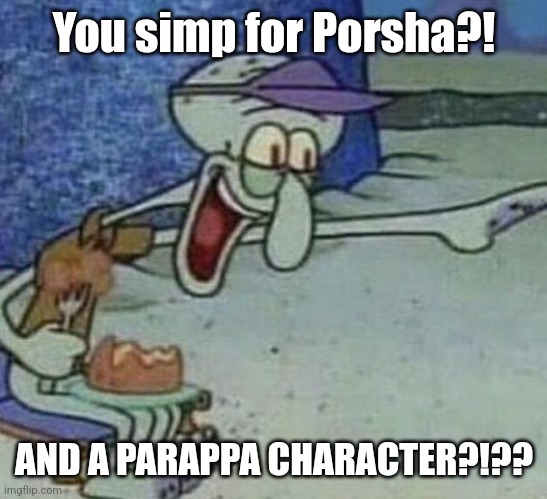 Squidward Point and Laugh | You simp for Porsha?! AND A PARAPPA CHARACTER?!?? | image tagged in squidward point and laugh | made w/ Imgflip meme maker