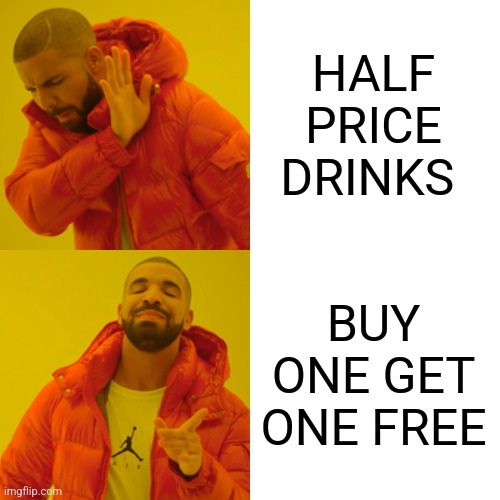 Drake Hotline Bling | HALF PRICE DRINKS; BUY ONE GET ONE FREE | image tagged in memes,drake hotline bling | made w/ Imgflip meme maker