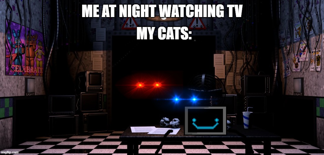 me at night | MY CATS:; ME AT NIGHT WATCHING TV | image tagged in fnaf2 office | made w/ Imgflip meme maker