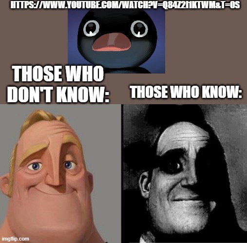 https://www.youtube.com/watch?v=q84Z2i1KtwM&t=0s (dont go on it, it's a disturbing real ending of noot noot | HTTPS://WWW.YOUTUBE.COM/WATCH?V=Q84Z2I1KTWM&T=0S; THOSE WHO DON'T KNOW:; THOSE WHO KNOW: | image tagged in mr incredible uncanny | made w/ Imgflip meme maker