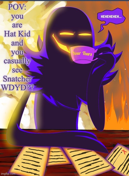 Hat in Time RP! No ERP you pecking sicko. yes, you can add OCs, but you must also play HatKid | POV: you are Hat Kid and you casually see Snatcher
WDYD?? | image tagged in hehehe,snatcher drinking your tears | made w/ Imgflip meme maker