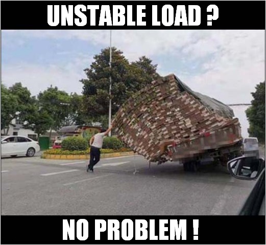 Need A Helping Hand ! |  UNSTABLE LOAD ? NO PROBLEM ! | image tagged in fun,a helping hand,truck,unstable load | made w/ Imgflip meme maker