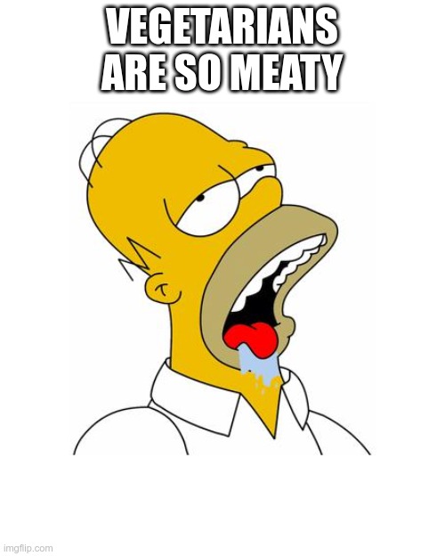 Homer Simpson Drooling | VEGETARIANS ARE SO MEATY | image tagged in homer simpson drooling | made w/ Imgflip meme maker