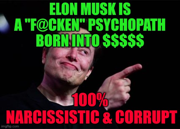 Elon musk | ELON MUSK IS A "F@CKEN" PSYCHOPATH BORN INTO $$$$$; 100%
 NARCISSISTIC & CORRUPT | image tagged in elon musk | made w/ Imgflip meme maker