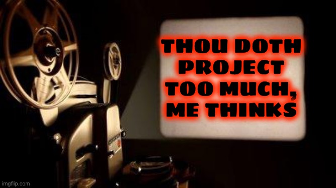 Movie Projector | THOU DOTH
PROJECT
TOO MUCH,
ME THINKS | image tagged in movie projector | made w/ Imgflip meme maker