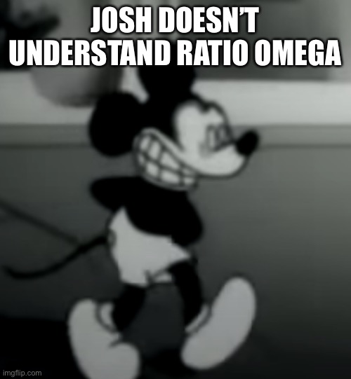 JOSH DOESN’T UNDERSTAND RATIO OMEGA | image tagged in suicide mouse | made w/ Imgflip meme maker