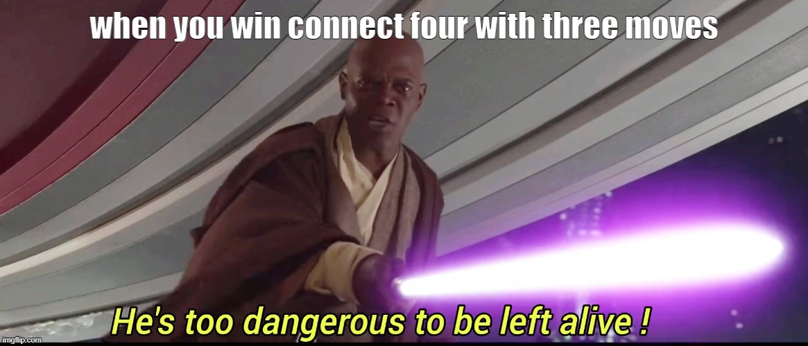 He's too dangerous to be left alive! | when you win connect four with three moves | image tagged in he's too dangerous to be left alive | made w/ Imgflip meme maker