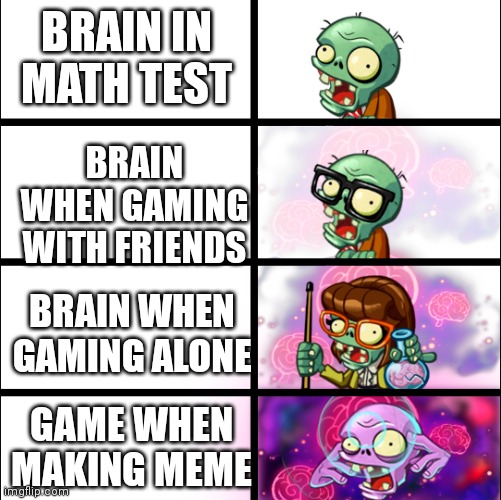 Brian |  BRAIN IN MATH TEST; BRAIN WHEN GAMING WITH FRIENDS; BRAIN WHEN GAMING ALONE; GAME WHEN MAKING MEME | image tagged in pvz heroes levels of smort,brain,memes,funny,who reads these | made w/ Imgflip meme maker