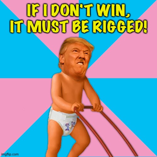 A more mature Trump | IF I DON'T WIN, IT MUST BE RIGGED! | image tagged in a more mature trump | made w/ Imgflip meme maker