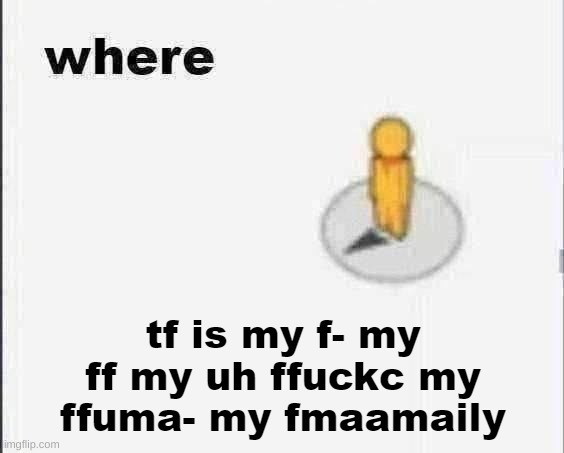 where is my family | image tagged in where is my family | made w/ Imgflip meme maker