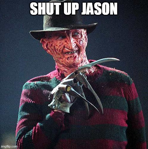 Freddy Krueger | SHUT UP JASON | image tagged in freddy krueger | made w/ Imgflip meme maker