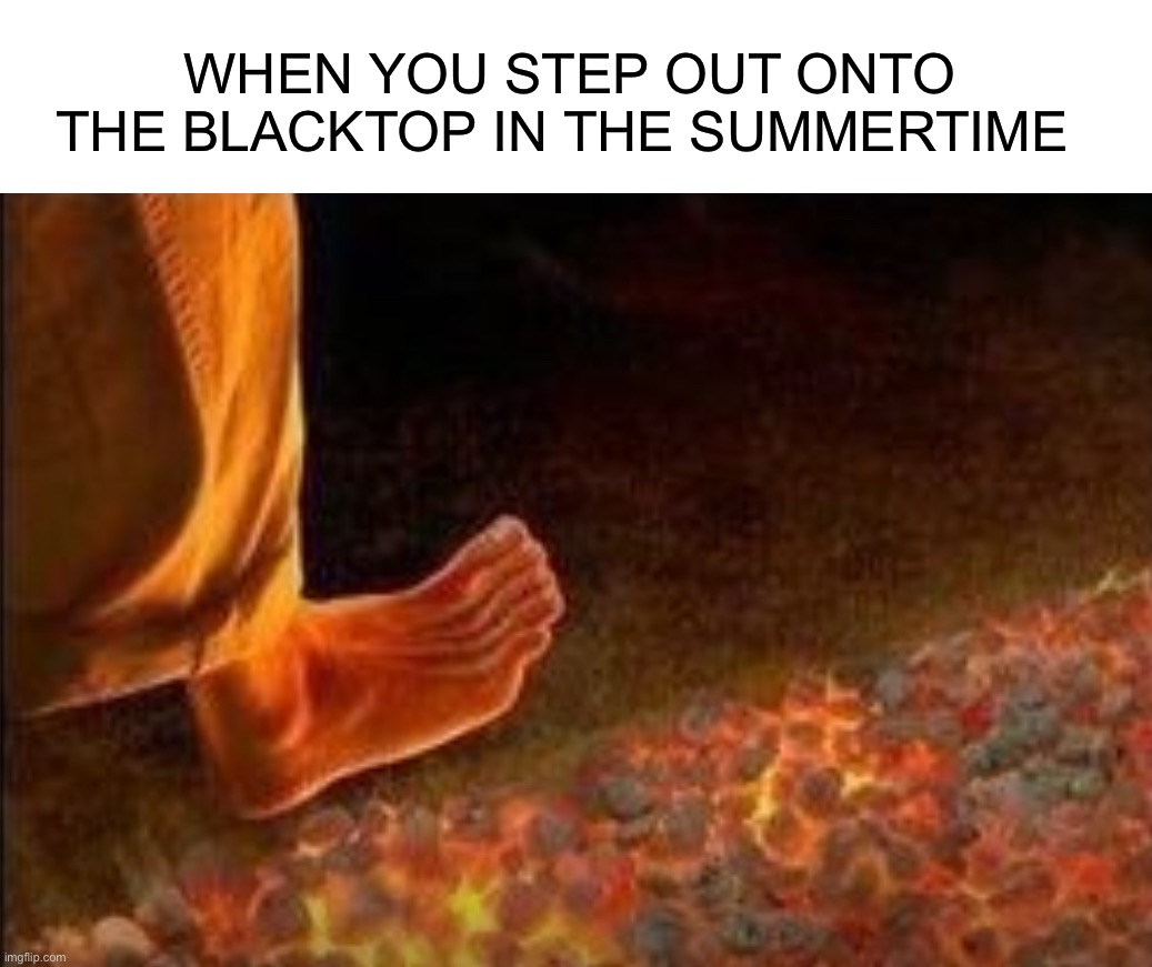 IT HURTS |  WHEN YOU STEP OUT ONTO THE BLACKTOP IN THE SUMMERTIME | image tagged in memes,funny,summer,blacktop,pain,burn | made w/ Imgflip meme maker