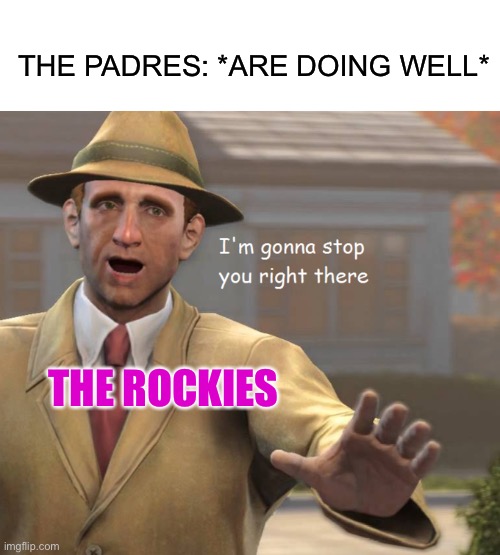 The Padres always struggle against the Rockies | THE PADRES: *ARE DOING WELL*; THE ROCKIES | image tagged in im gonna stop you right there | made w/ Imgflip meme maker