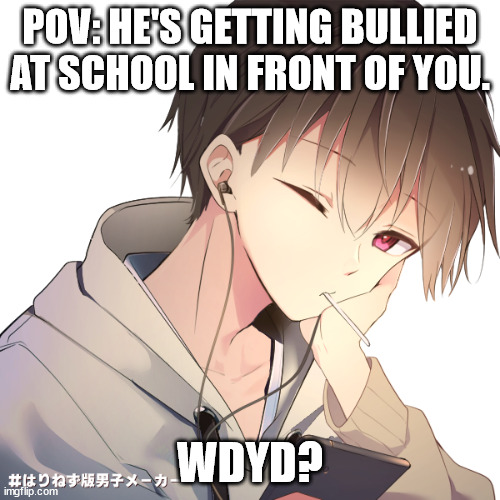 POV: HE'S GETTING BULLIED AT SCHOOL IN FRONT OF YOU. WDYD? | image tagged in no creepypasta ocs,no joke ocs | made w/ Imgflip meme maker
