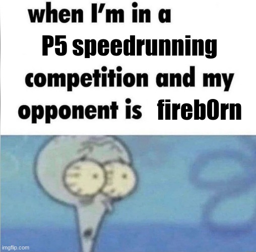 whe i'm in a competition and my opponent is | P5 speedrunning; fireb0rn | image tagged in whe i'm in a competition and my opponent is | made w/ Imgflip meme maker