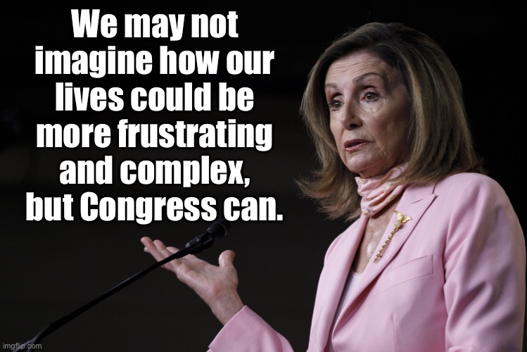 Congress Nancy Pelosi | We may not imagine how our lives could be more frustrating and complex, but Congress can. | image tagged in nancy pelosi dictator,complex,frustrating,our lives,congress can | made w/ Imgflip meme maker