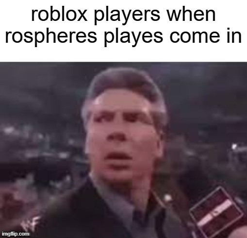 as a roblox player i must fear with him | roblox players when rospheres playes come in | image tagged in x when x walks in | made w/ Imgflip meme maker