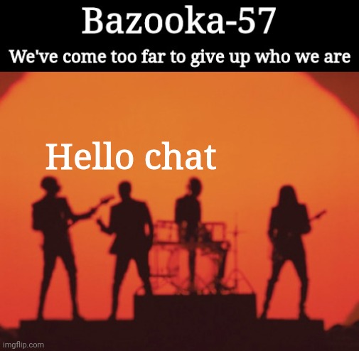 Bazooka-57 temp 2 | Hello chat | image tagged in bazooka-57 temp 2 | made w/ Imgflip meme maker