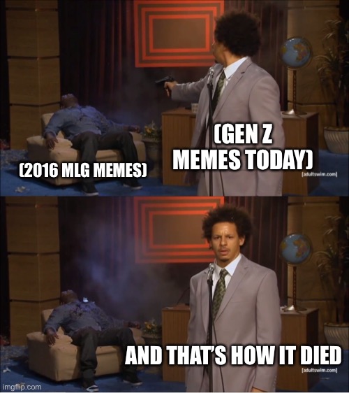 Who remembers mlg memes they were good | (GEN Z MEMES TODAY); (2016 MLG MEMES); AND THAT’S HOW IT DIED | image tagged in memes,who killed hannibal | made w/ Imgflip meme maker