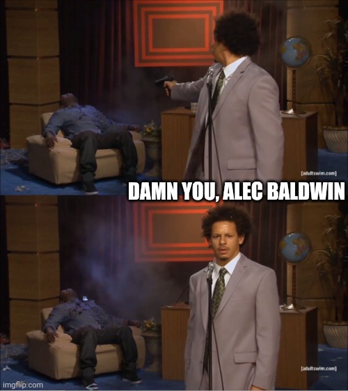 ¿Prop gun? | DAMN YOU, ALEC BALDWIN | image tagged in memes,who killed hannibal | made w/ Imgflip meme maker