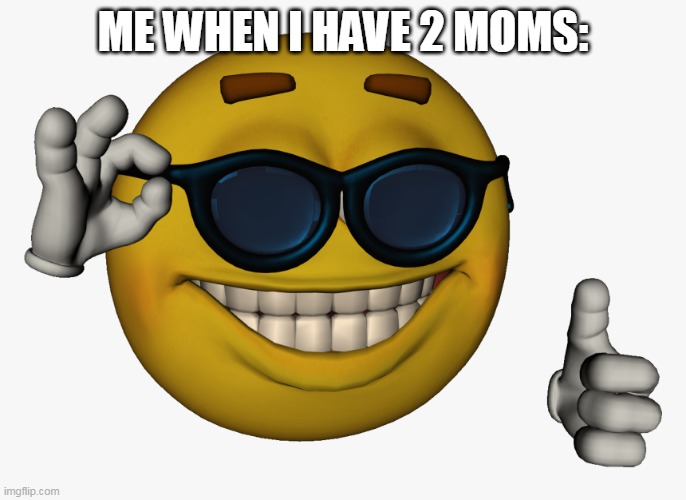 Cool guy emoji | ME WHEN I HAVE 2 MOMS: | image tagged in cool guy emoji | made w/ Imgflip meme maker