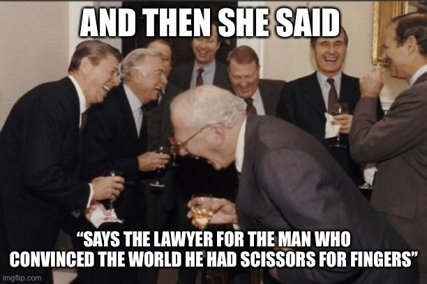 Laughing Men In Suits | AND THEN SHE SAID; “SAYS THE LAWYER FOR THE MAN WHO CONVINCED THE WORLD HE HAD SCISSORS FOR FINGERS” | image tagged in memes,laughing men in suits | made w/ Imgflip meme maker