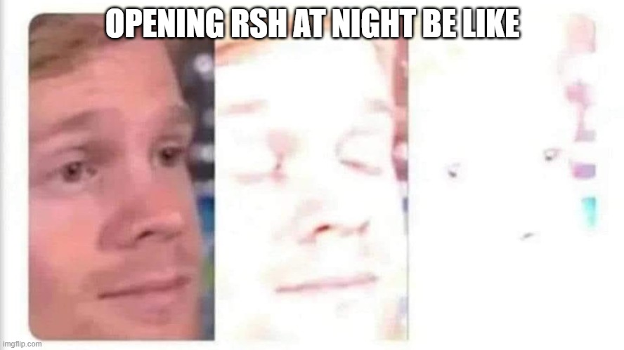 Blinking guy bright | OPENING RSH AT NIGHT BE LIKE | image tagged in blinking guy bright | made w/ Imgflip meme maker