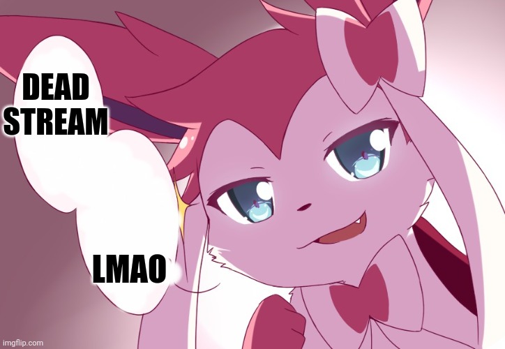 Sylveon | DEAD STREAM; LMAO | image tagged in sylveon | made w/ Imgflip meme maker