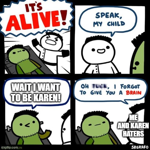It's alive | WAIT I WANT TO BE KAREN! ME AND KAREN HATERS | image tagged in it's alive | made w/ Imgflip meme maker