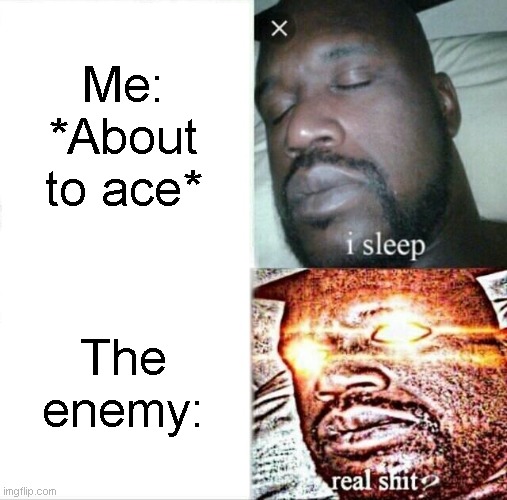 Sleeping Shaq Meme | Me: *About to ace*; The enemy: | image tagged in memes,sleeping shaq | made w/ Imgflip meme maker