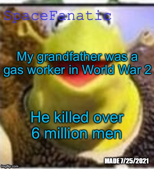 Ye Olde Announcements | My grandfather was a gas worker in World War 2; He killed over 6 million men | image tagged in spacefanatic announcement temp | made w/ Imgflip meme maker