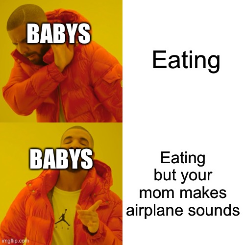 Drake Hotline Bling Meme | Eating Eating but your mom makes airplane sounds BABYS BABYS | image tagged in memes,drake hotline bling | made w/ Imgflip meme maker