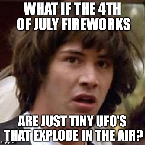 Conspiracy Keanu | WHAT IF THE 4TH OF JULY FIREWORKS ARE JUST TINY UFO'S THAT EXPLODE IN THE AIR? | image tagged in memes,conspiracy keanu | made w/ Imgflip meme maker