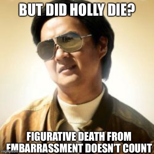 But did you die? | BUT DID HOLLY DIE? FIGURATIVE DEATH FROM EMBARRASSMENT DOESN’T COUNT | image tagged in but did you die | made w/ Imgflip meme maker