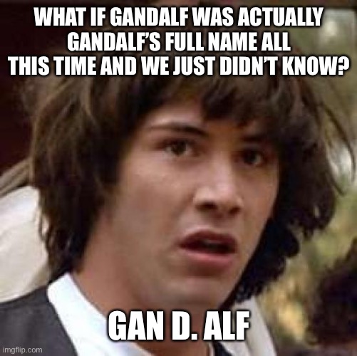 His last name is Alf?!? |  WHAT IF GANDALF WAS ACTUALLY GANDALF’S FULL NAME ALL THIS TIME AND WE JUST DIDN’T KNOW? GAN D. ALF | image tagged in memes,conspiracy keanu,gandalf,lotr,lord of the rings,alf | made w/ Imgflip meme maker