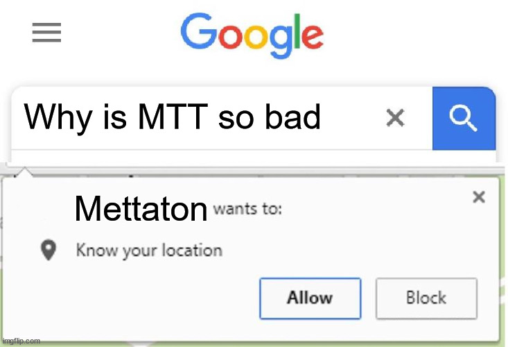 Wants to know your location | Why is MTT so bad; Mettaton | image tagged in wants to know your location | made w/ Imgflip meme maker