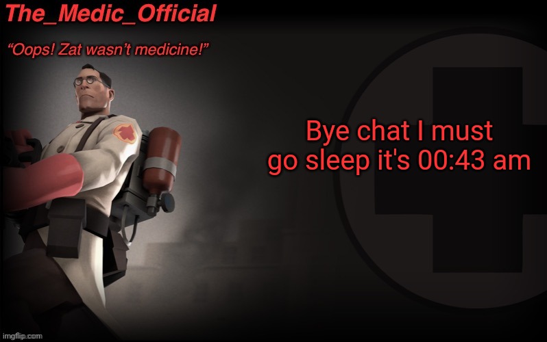 The_medic_official announcement Template by thepyro | Bye chat I must go sleep it's 00:43 am | image tagged in the_medic_official announcement template by thepyro | made w/ Imgflip meme maker