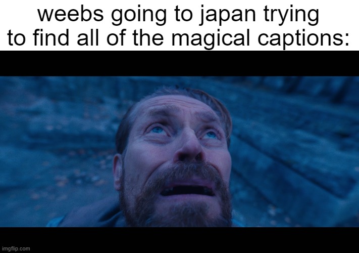 Weebs | weebs going to japan trying to find all of the magical captions: | image tagged in willem dafoe looking up,weeb,japan,anime | made w/ Imgflip meme maker