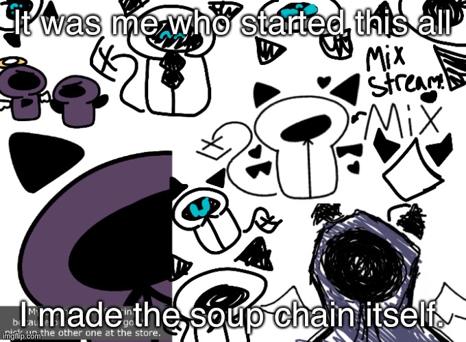 a | It was me who started this all; I made the soup chain itself. | image tagged in soup | made w/ Imgflip meme maker