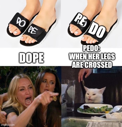 Dope pedo | PE; DO; PEDO:  WHEN HER LEGS ARE CROSSED; DOPE | image tagged in memes,woman yelling at cat,dope,pedo | made w/ Imgflip meme maker